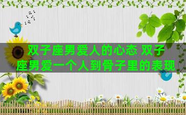 双子座男爱人的心态 双子座男爱一个人到骨子里的表现